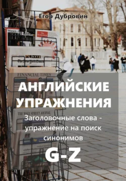 Английские упражнения. Заголовочные слова – упражнение на поиск синонимов. G-Z Егор Дубровин
