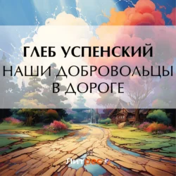 Наши добровольцы в дороге, Глеб Успенский