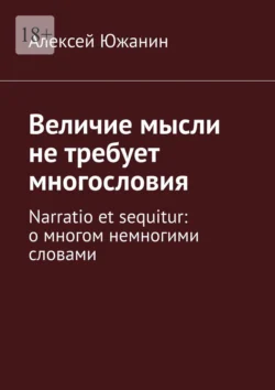 Величие мысли не требует многословия. Narratio et sequitur: о многом немногими словами, Алексей Южанин