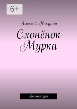 Слонёнок Мурка. Пьеса-сказка, Алексей Никулин