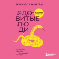 Ядовитые люди. Как защитить себя от тех, кто отравляет нам жизнь, Бернардо Стаматеас
