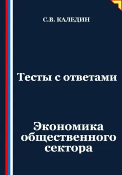 Тесты с ответами. Экономика общественного сектора Сергей Каледин
