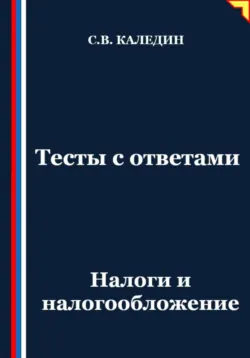 Тесты с ответами. Налоги и налогообложение, Сергей Каледин