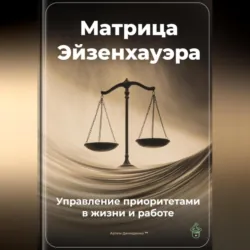 Матрица Эйзенхауэра: Управление приоритетами в жизни и работе - Артем Демиденко