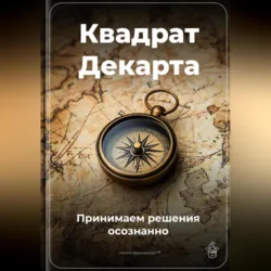 Квадрат Декарта: Принимаем решения осознанно - Артем Демиденко