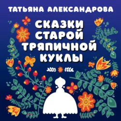 Сказки старой тряпичной куклы, Татьяна Александрова