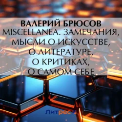 Miscellanea. Замечания  мысли о искусстве  о литературе  о критиках  о самом себе Валерий Брюсов