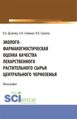 Эколого-фармакогностическая оценка качества лекарственного растительного сырья Центрального Черноземья. (Аспирантура  Ординатура  Специалитет). Монография. Нина Дьякова и Алексей Сливкин