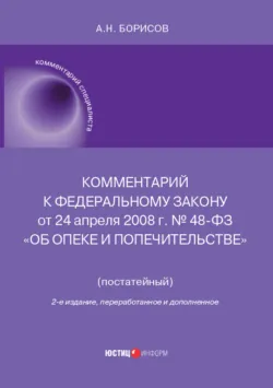 Комментарий к Федеральному закону от 24 апреля 2008 г. № 48-ФЗ «Об опеке и попечительстве» (постатейный) - Александр Борисов
