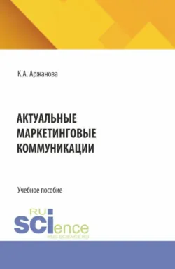 Актуальные маркетинговые коммуникации. (Бакалавриат, Магистратура). Учебное пособие. - Кристина Аржанова