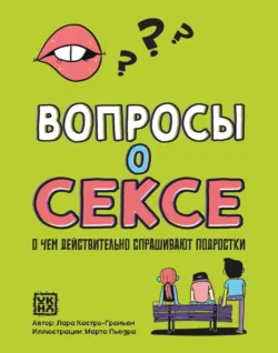 Вопросы о сексе. О чем действительно спрашивают подростки - Лара Кастро-Граньен