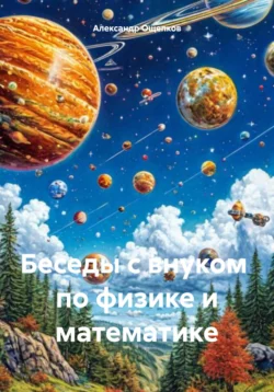 Беседы с внуком по физике и математике, Александр Ощепков
