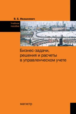 Бизнес-задачи, решения и расчеты в управленческом учете, Виталий Ивашкевич