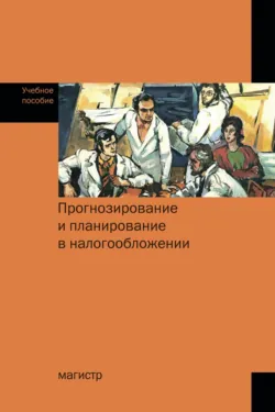 Прогнозирование и планирование в налогообложении: Учебное пособие, Любовь Гончаренко