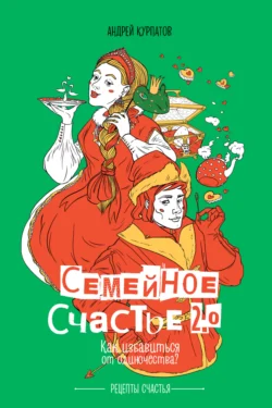 Семейное счастье 2.0. Как избавиться от одиночества?, Андрей Курпатов