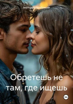 Обретешь не там, где ищешь, Екатерина Серебрякова
