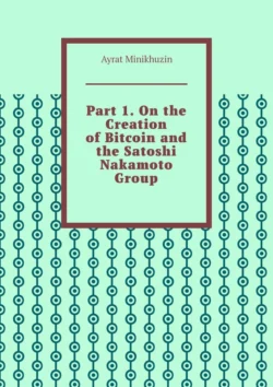 Part 1. On the Creation of Bitcoin and the Satoshi Nakamoto Group., Ayrat Minikhuzin