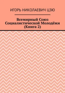 Всемирный союз социалистической молодёжи. Книга 2, Игорь Цзю