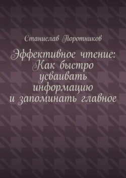 Эффективное чтение: Как быстро усваивать информацию и запоминать главное, Станислав Поротников