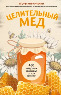 Целительный мед. 450 медовых рецептов от всех болезней, Игорь Коркуленко