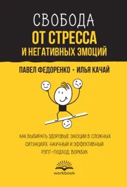 Свобода от стресса и негативных эмоций. Как выбирать здоровые эмоции в сложных ситуациях. Научный и эффективный РЭПТ-подход. Воркбук - Илья Качай