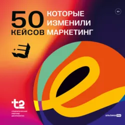 50 кейсов, которые изменили маркетинг - Коллектив авторов