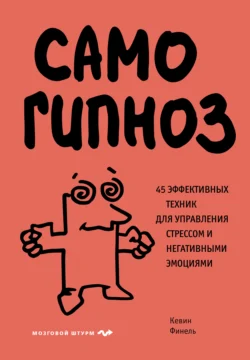 Самогипноз. 45 эффективных техник для управления стрессом и негативными эмоциями Кевин Финель