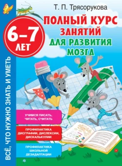 Полный курс занятий для развития мозга, 6-7 лет, Татьяна Трясорукова