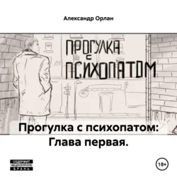 Прогулка с психопатом: Глава первая., Александр Орлан