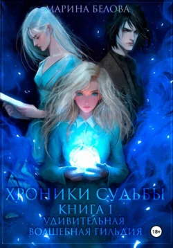 Хроники Судьбы. Книга 1. Удивительная волшебная гильдия, Марина Белова