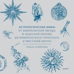 Астрологические мифы. От Вифлеемской звезды и небесной коровы до вавилонского гороскопа и мистерий Митры - Ольга Чумичева