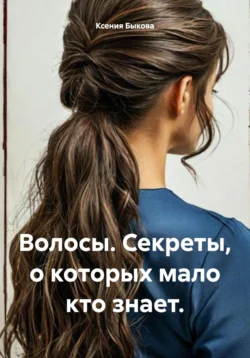 Волосы. Секреты, о которых мало кто знает., Ксения Быкова