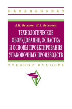 Технологическое оборудование, оснастка и основы проектирования упаковочных производств, Александр Веселов
