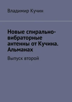 Новые спирально-вибраторные антенны от Кучина. Альманах. Выпуск второй Владимир Кучин