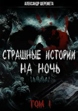 Страшные истории на ночь. Том первый - Александр Шеремета