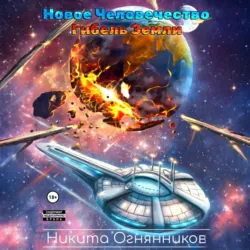 Новое Человечество. Гибель Земли - Никита Огнянников