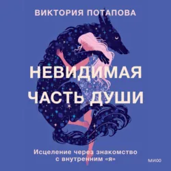 Невидимая часть души. Исцеление через знакомство с внутренним «я» - Виктория Потапова