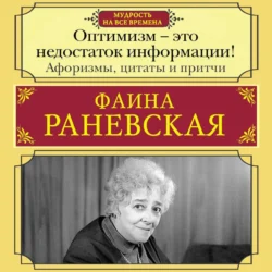 Оптимизм – это недостаток информации! Жизненные цитаты, притчи и афоризмы от Фаины Раневской, Фаина Раневская