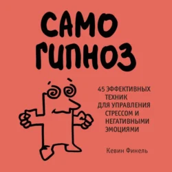 Самогипноз. 45 эффективных техник для управления стрессом и негативными эмоциями, Кевин Финель
