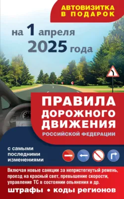 Правила дорожного движения с самыми последними изменениями на 1 апреля 2025 года. Включая новые санкции за непристегнутый ремень, проезд на красный свет, превышение скорости, управление ТС в состоянии опьянения и другое. Штрафы, коды регионов - Сборник