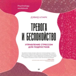 Тревога и беспокойство. Управление стрессом для подростков, Дэвид А. Кларк
