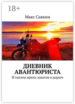 Дневник Авантюриста. И тысяча ярких закатов в дороге, Макс Савкин