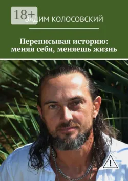 Переписывая историю: меняя себя, меняешь жизнь - Вадим Колосовский