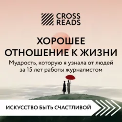 Саммари книги «Хорошее отношение к жизни: мудрость, которую я узнала от людей за 15 лет работы журналистом» - Коллектив авторов