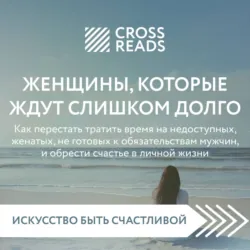 Саммари книги «Женщины, которые ждут слишком долго: как перестать тратить время на недоступных, женатых, не готовых к обязательствам мужчин, и обрести счастье в личной жизни» - Коллектив авторов
