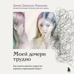 Моей дочери трудно. Как помочь девочке-подростку пережить переходный возраст, Донна Джексон Наказава