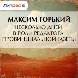 Несколько дней в роли редактора провинциальной газеты Максим Горький