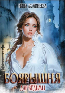 Боярышня. Дар ведьмы Нина Ахминеева