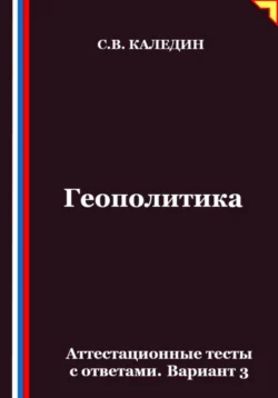 Геополитика. Аттестационные тесты с ответами. Вариант 3, Сергей Каледин