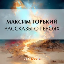 Рассказы о героях, Максим Горький